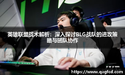 英雄联盟战术解析:深入探讨BLG战队的进攻策略与团队协作